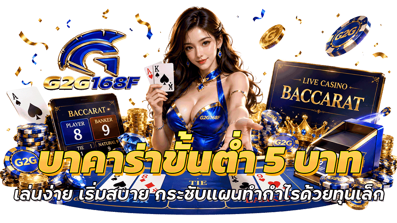 g2g168f บาคาร่าขั้นต่ำ 5 บาท เล่นง่าย เริ่มสบาย กระชับแผนทำกำไรด้วยทุนเล็ก
